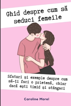 Ghid despre cum sa seduci femeile: Ghid despre cum sa ai o prietena chiar daca e?ti timid ?i stângaci (Romanian Edition)