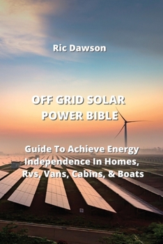 Paperback Off Grid Solar Power Bible: Guide To Achieve Energy Independence In Homes, Rvs, Vans, Cabins, & Boats Book