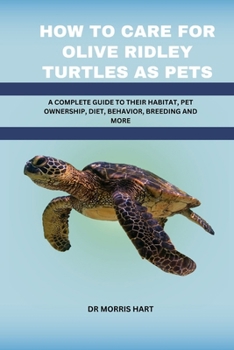 Paperback How to Care for Olive Ridley Turtles as Pets: A Complete Guide to Their Habitat, Pet Ownership, Diet, Behavior, Breeding and More Book