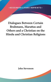 Dialogues Between Certain Brahmans, Marattas And Others And A Christian On The Hindu And Christian Religions