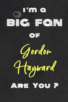 I'm a Big Fan of Gordon Hayward Are You ? | Notebook for Notes, Thoughts, Ideas, Reminders, Lists to do, Planning(for basketball lovers, basketball ... Inches 120 pages , Soft Cover , Matte finish