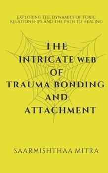 The Intricate Web of Trauma Bonding and Attachment: Exploring the Dynamics of Toxic Relationships and the Path to Healing