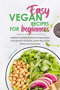 Paperback Easy Vegan Recipes for Beginners: A Beginners Cookbook with Practical Vegan Recipes to Get Started in the Kitchen, a Better Way to Cook Healthy Every Day at Home Book