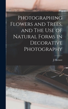 Hardcover Photographing Flowers and Trees, and The use of Natural Forms in Decorative Photography Book