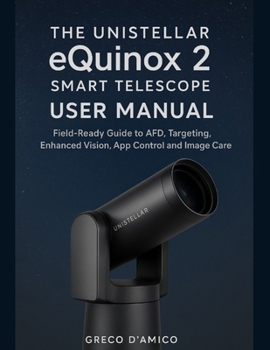 Paperback The Unistellar eQuinox 2 Smart Telescope User Manual: Field-Ready Guide to AFD, Targeting, Enhanced Vision, App Control and Image Care. Book