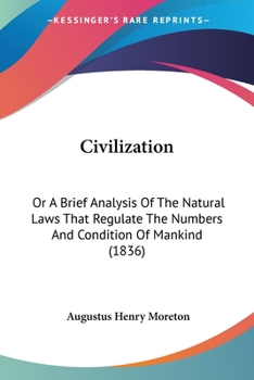 Civilization: Or A Brief Analysis Of The Natural Laws That Regulate The Numbers And Condition Of Mankind