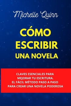 Paperback C?mo Escribir Una Novela: Claves Esenciales Para Mejorar Tu Escritura. El F?cil M?todo Paso A Paso Para Crear Una Novela Poderosa [Spanish] Book