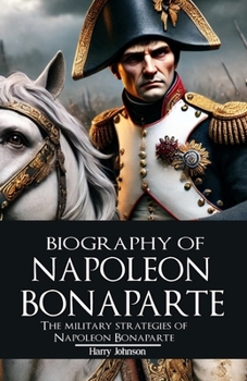 Paperback Biography of Napoleon Bonaparte: The Military Strategies of Napoleon Bonaparte Book