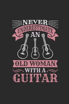 Paperback Never Underestimate An Old Woman With A Guitar: Never Underestimate Notebook, Dotted Bullet (6" x 9" - 120 pages) Musical Instruments Themed Notebook Book