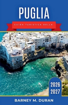 Puglia Guida turistica della 2026-2027: Itinerari attraverso Bari, Salento, borghi trulli, villaggi costieri, soste gastronomiche e percorsi panoramici sull'Adriatico. (Italian Edition)