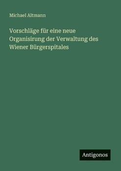 Paperback Vorschläge für eine neue Organisirung der Verwaltung des Wiener Bürgerspitales [German] Book