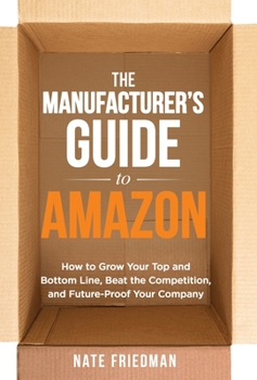 Hardcover The Manufacturer's Guide to Amazon: How to Grow Your Top and Bottom Line, Beat the Competition, and Future-Proof Your Company Book