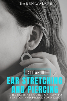 Paperback All about Ear Stretching and Piercing: The ultimate guide on how to stretch and pierce your ear Book