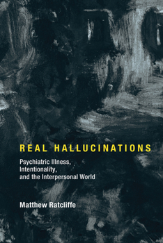 Real Hallucinations: Psychiatric Illness, Intentionality, and the Interpersonal World - Book  of the Philosophical Psychopathology