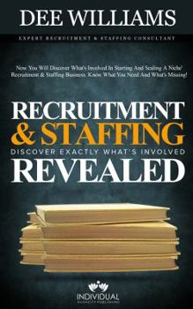 Recruitment and Staffing Revealed: Discover Exactly What's Is Involved with Starting and Scaling Your Niche' Recruitment and Staffing Business