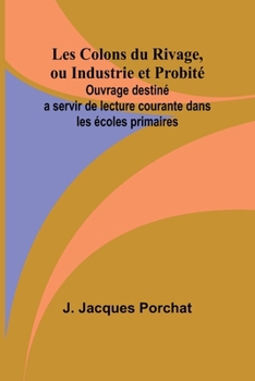 Les Colons du Rivage, ou Industrie et Probité; Ouvrage destiné a servir de lecture courante dans les écoles primaires