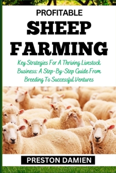 Paperback Profitable Sheep Farming: Key Strategies For A Thriving Livestock Business: A Step-By-Step Guide From Breeding To Successful Ventures Book