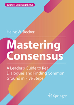 Hardcover Mastering Consensus: A Leader's Guide to Real Dialogues and Finding Common Ground in Five Steps Book