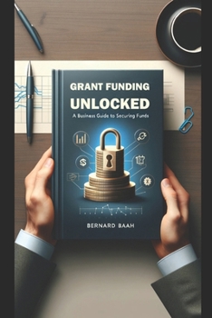 Grant Funding Unlocked: A Business Guide to Securing Funds (Business and Entrepreneurship)