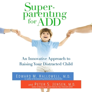 Superparenting for Add: An Innovative Approach to Raising Your Distracted Child