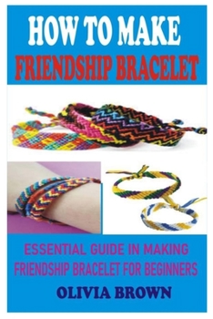 Paperback How to Make Friendship Bracelet: Essential Guide in Making Friendship Bracelet for Beginners Book