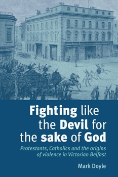 Paperback Fighting Like the Devil for the Sake of God: Protestants, Catholics and the Origins of Violence in Victorian Belfast Book