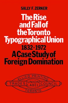 Paperback The Rise and Fall of the Toronto Typographical Union, 1832-1972: A Case Study of Foreign Domination Book