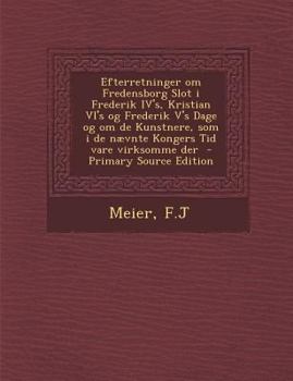 Paperback Efterretninger Om Fredensborg Slot I Frederik Iv's, Kristian VI's Og Frederik V's Dage Og Om de Kunstnere, SOM I de Naevnte Kongers Tid Vare Virksomme [Danish] Book