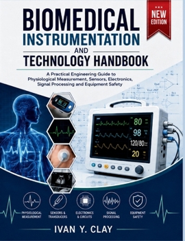 Biomedical Instrumentation and Technology Handbook: A Practical Engineering Guide to Physiological Measurement, Sensors, Electronics, Signal Processing and Equipment Safety