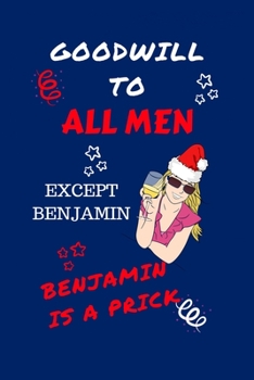Goodwill To All Men Except Benjamin Benjamin Is A Prick: Funny Secret Santa Gag Gift Blank Lined Notebook Journal Novelty Christmas Gift Under 10 Dollars Office Colleagues Coworkers Gift 100 Pages 6 x