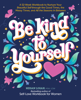 Paperback Be Kind to Yourself: A 52-Week Workbook to Nurture Your Beautiful Self Through the Good Times, the Messy Times, and All the Seasons in Betw Book