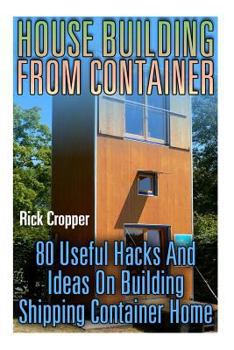 Paperback House Building From Container: 80 Useful Hacks And Ideas On Building Shipping Container Home: (Tiny Houses Plans, Interior Design Books, Architecture Book