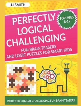 Paperback Perfectly Logical Challenging Fun Brain Teasers and Logic Puzzles for Smart Kids: Difficult Riddles For Smart Kids - Perfectly Logical Challenging Fun Book