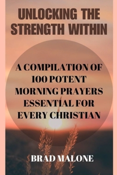 Paperback Unlocking the Strength Within: A Compilation of 100 Potent Morning Prayers Essential for Every Christian Book