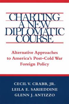 Charting A New Diplomatic Course: Alternative Approaches To America's Post Cold War Foreign Policy - Book  of the Political Traditions in Foreign Policy Series