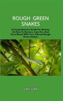 Paperback Rough Green Snakes: A Comprehensive Guide For Novices On How To Nurture, Care For, And Form Bonds With Your Vibrant Rough Green Snakes Book