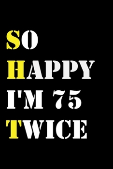 So Happy I'm 75 Twice: Funny 150Year Old Gift Journal / Hilarious Gag 150 Birthday Notebook: So Happy I'm 75 Twice:Lined Notebook / Journal Gift, 120 Pages, 6x9, Soft Cover, Matte Finish
