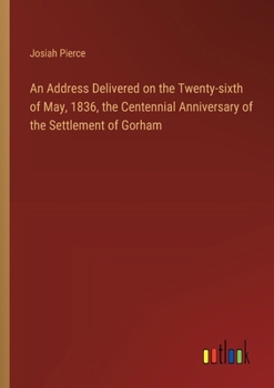 Paperback An Address Delivered on the Twenty-sixth of May, 1836, the Centennial Anniversary of the Settlement of Gorham Book