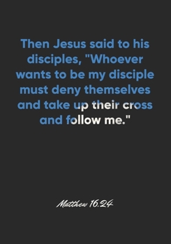 Paperback Matthew 16: 24 Notebook: Then Jesus said to his disciples, "Whoever wants to be my disciple must deny themselves and take up their Book