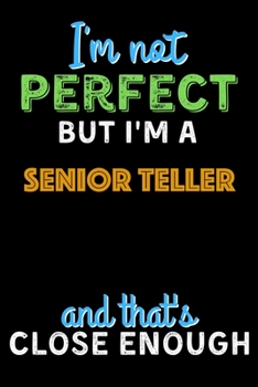 Paperback I'm Not Perfect But I'm a Senior Teller And That's Close Enough - Senior Teller Notebook And Journal Gift Ideas: Lined Notebook / Journal Gift, 120 Pa Book