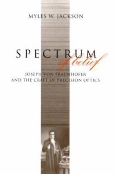 Hardcover Spectrum of Belief: Joseph Von Fraunhofer and the Craft of Precision Optics Book