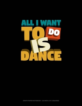 All I Want To Do Is Dance: Graph Paper Notebook - 0.25 Inch (1/4") Squares