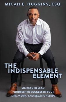 Paperback The Indispensable Element: Six Keys to Lead Yourself to Success in Your Life, Work, and Relationships Book