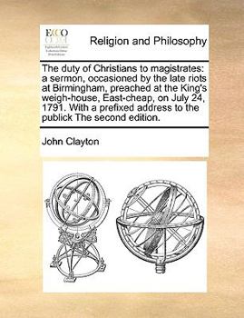 Paperback The duty of Christians to magistrates: a sermon, occasioned by the late riots at Birmingham, preached at the King's weigh-house, East-cheap, on July 2 Book