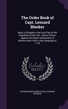 Hardcover The Order Book of Capt. Leonard Bleeker: Major of Brigade in the Early Part of the Expedition Under Gen. James Clinton, Against the Indian Settlements Book