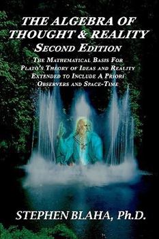 Paperback The Algebra of Thought & Reality: Second Edition: The Mathematical Basis for Plato's Theory of Ideas, and Reality Extended to Include a Priori Observe Book