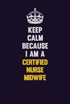 Keep Calm Because I Am A Certified Nurse midwife: Motivational and inspirational career blank lined gift notebook with matte finish