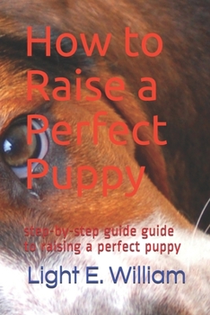 Paperback How to Raise a Perfect Puppy: step-by-step guide on how to raise a perfect dog Book