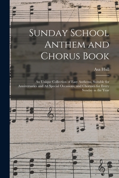Sunday School Anthem and Chorus Book: an Unique Collection of Easy Anthems, Suitable for Anniversaries and All Special Occasions, and Choruses for Every Sunday in the Year