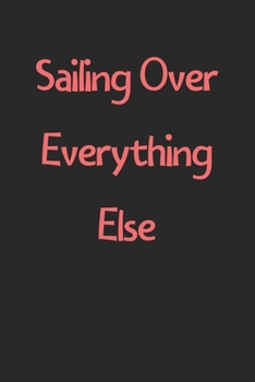 Sailing Over Everything Else: Lined Journal, 120 Pages, 6 x 9, Funny Sailing Gift Idea, Black Matte Finish (Sailing Over Everything Else Journal)